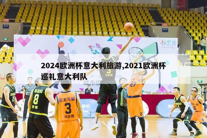 2024欧洲杯意大利旅游,2021欧洲杯巡礼意大利队