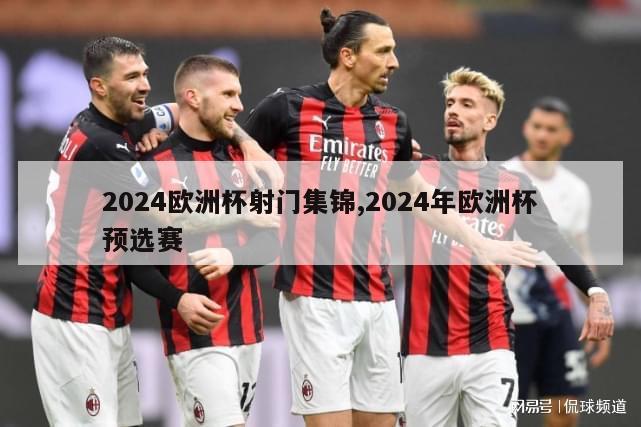 2024欧洲杯射门集锦,2024年欧洲杯预选赛