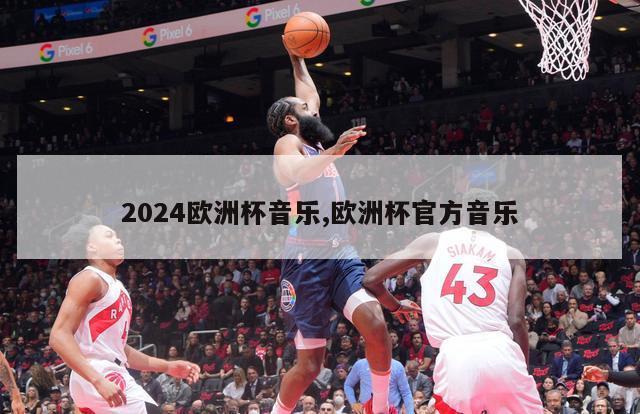 2024欧洲杯音乐,欧洲杯官方音乐