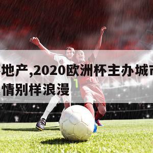 欧洲杯地产,2020欧洲杯主办城市一览!各具风情别样浪漫