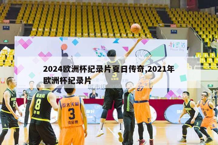 2024欧洲杯纪录片夏日传奇,2021年欧洲杯纪录片