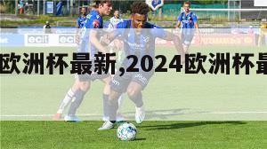 2024欧洲杯最新,2024欧洲杯最新积分