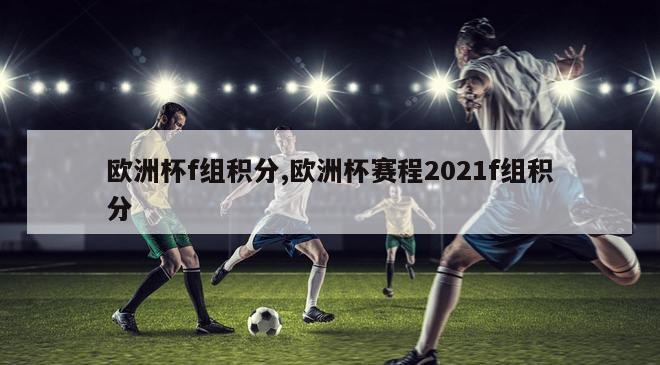 欧洲杯f组积分,欧洲杯赛程2021f组积分