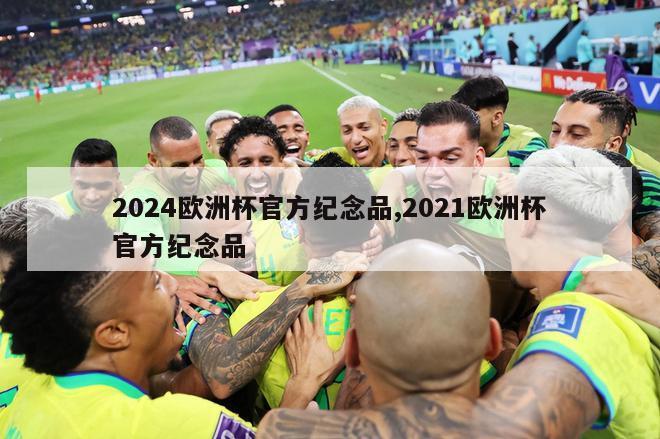 2024欧洲杯官方纪念品,2021欧洲杯官方纪念品