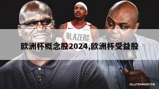 欧洲杯概念股2024,欧洲杯受益股